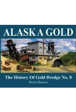 Epicenter Press Alaska Gold: The History of Gold Dredge No. 8 - Reeves, Maria