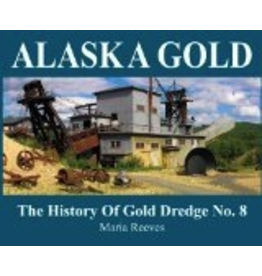 Epicenter Press Alaska Gold: The History of Gold Dredge No. 8 - Reeves, Maria