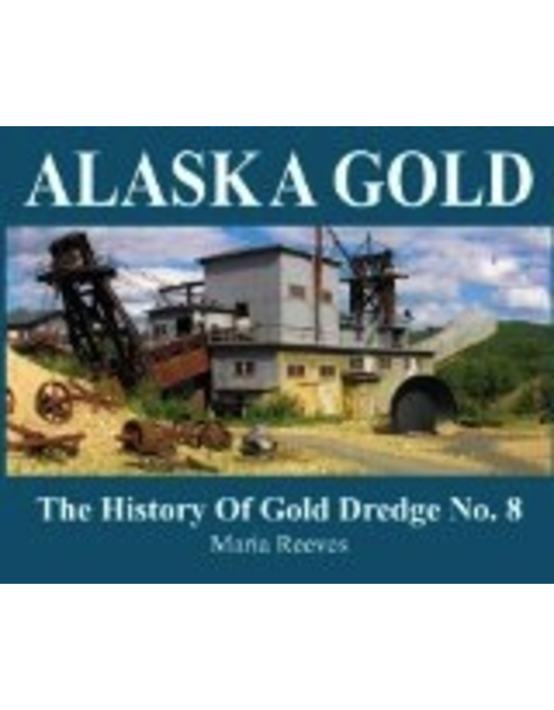 Epicenter Press Alaska Gold: The History of Gold Dredge No. 8 - Reeves, Maria