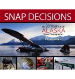Epicenter Press Snap Decisions: My Thirty Years as an Alaska News Photographer - J Lavrakas