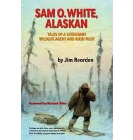Todd Communications Sam O. White, Alaskan: Tales of a Legendary Wildlife Agent and Bush Pilot - Jim Rearden