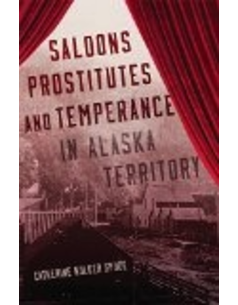 University of Oklahoma Saloons, Prostitutes, and Temperance in Alaska Territory - Spude, Catherine