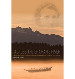 University of Alaska Across the Shaman’s River; John Muir, the Tlingit Stronghold, and the Opening of the North - Henry, Daniel L.