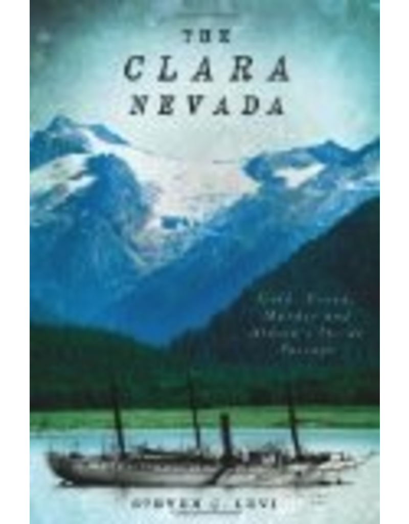 Histery Press The Clara Nevada: Gold, Greed, Murder and Alaska's Inside Passage - Steven Levi