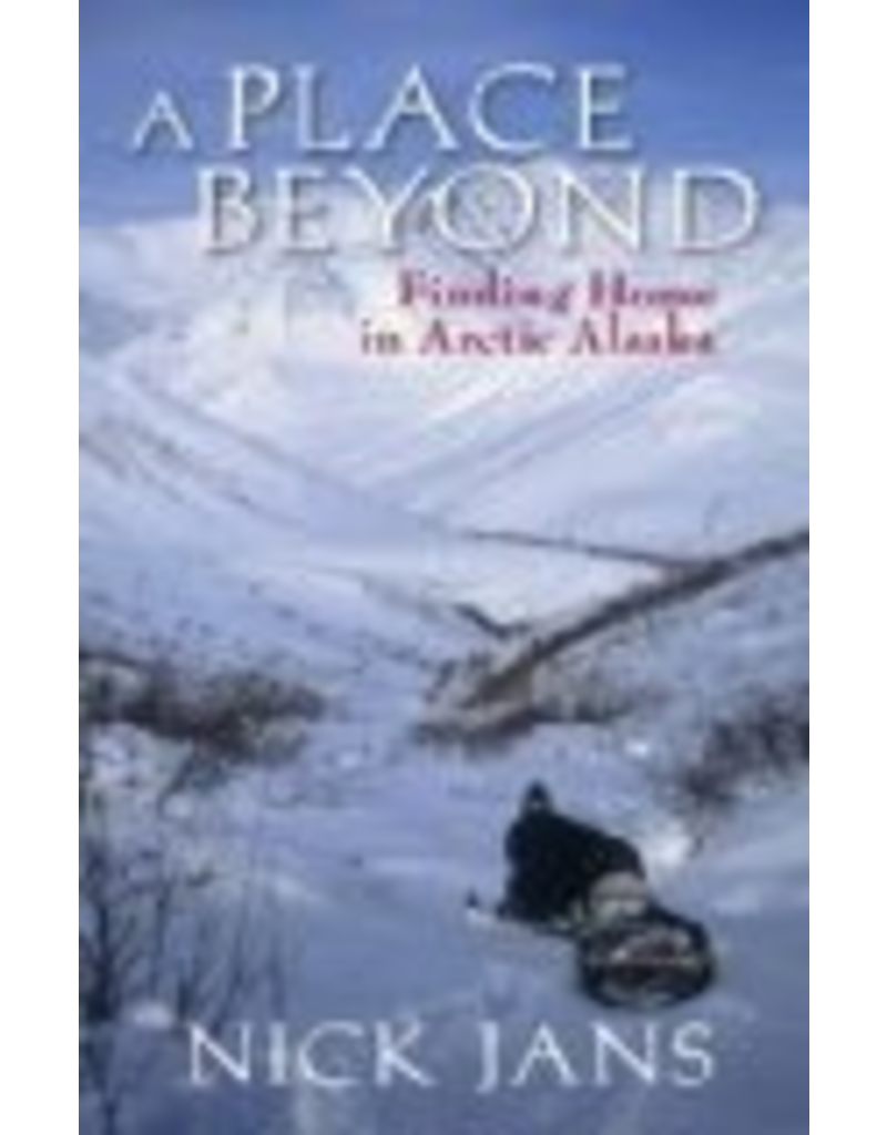 Ingram A Place Beyond: Finding Home in Arctic Alaska - Nick Jans