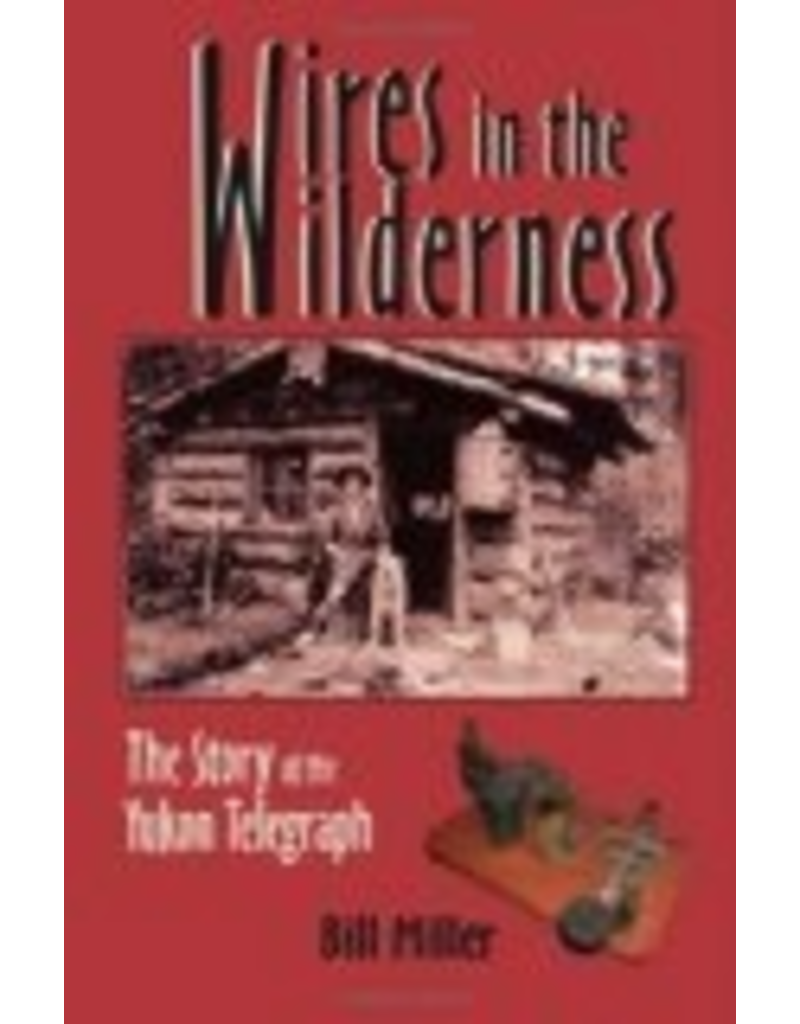 P R Dist. Wires in the Wilderness;,the story of the Yukon Telegraph, - Miller, Bill