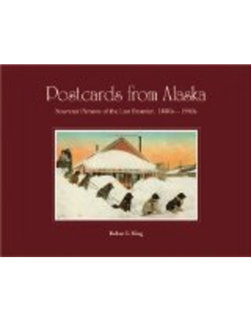 Greatland Graphics Postcards from Alaska: Souvenir Pictures of the Last Frontier, 1890s - 1940s - Robert E. King