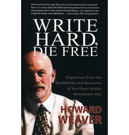 Epicenter Press Write Hard, Die Free: Dispatches from the battlefiedls and barrooms of the Great Alaska Newspaper War - Howard Weave