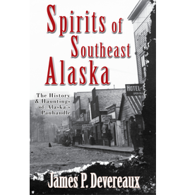 Epicenter Press Spirits of Southeast Alaska: The History & Hauntings of Alaska’s Panhandle - James P. Devereaux
