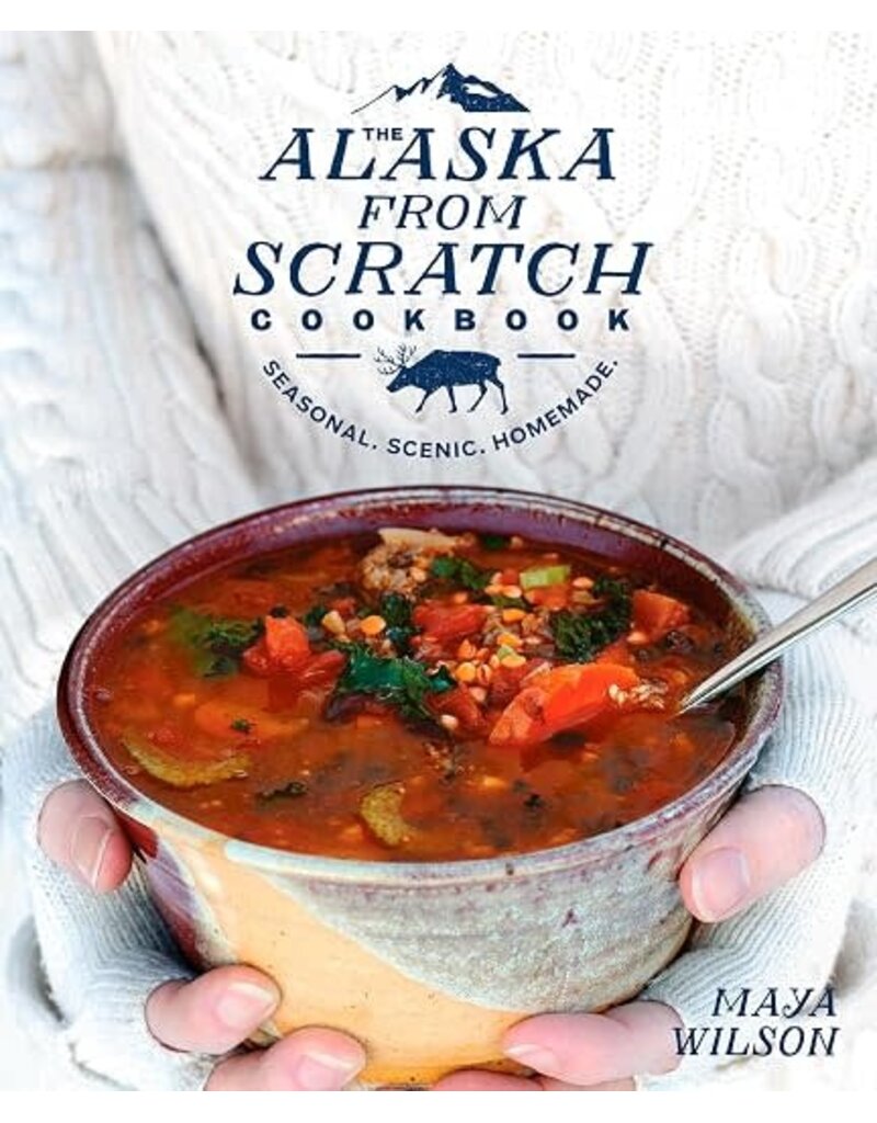 Todd Communications The Alaska from Scratch Cookbook: Seasonal, Scenic, Homemade - Wilson, Maya