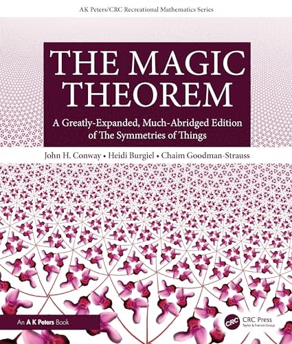 The Magic Theorem: A Greatly-Expanded, Much-Abridged Edition of The Symmetries of Things by John H. Conway, Heidi Burgiel, Chaim Goodman-Strauss