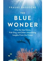 The Blue Wonder: Why the Sea Glows, Fish Sing, and Other Astonishing Insights from the Ocean by Frauke Bagusche