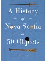 A History of Nova Scotia in 50 Objects History of Nova Scotia Through Museum Artifacts by Joan Dawson