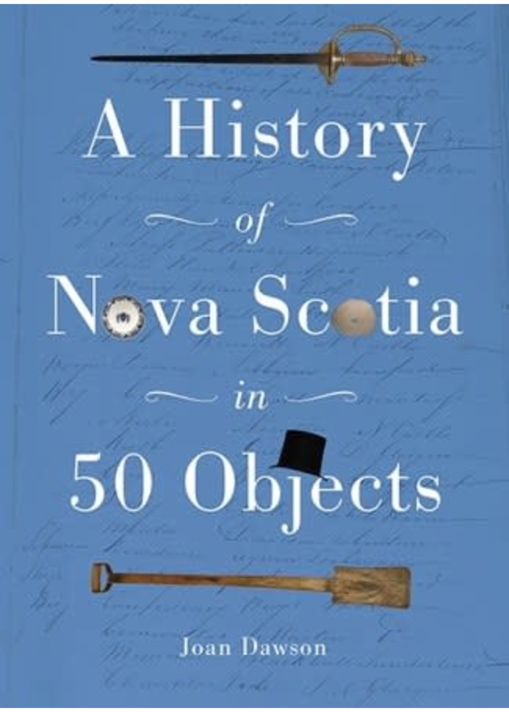 History of Nova Scotia in 50 Objects: History of Nova Scotia Through Museum Artifacts by Joan Dawson