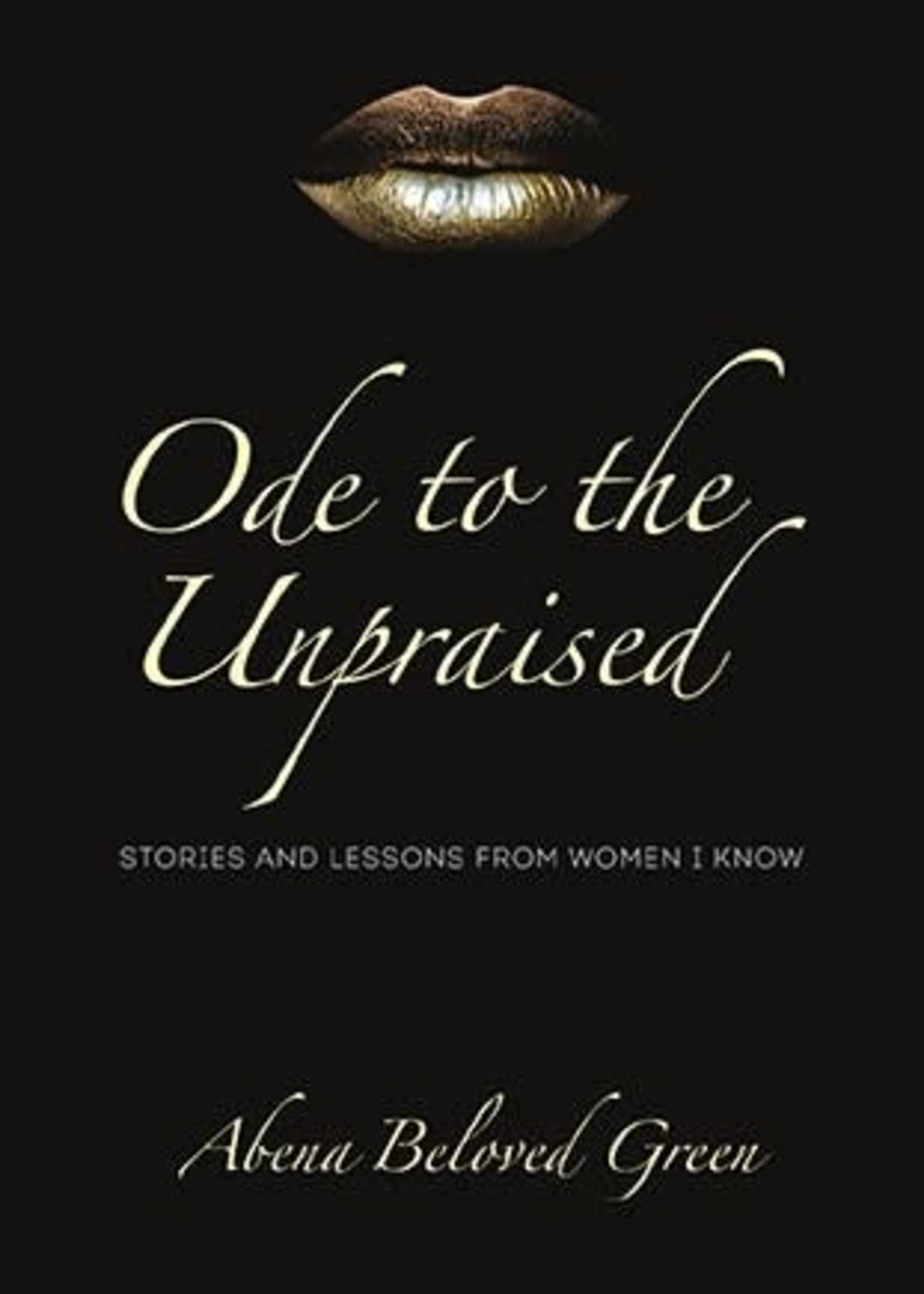 Ode to the Unpraised: Stories and Lessons from Women I Know by Abena Beloved Green