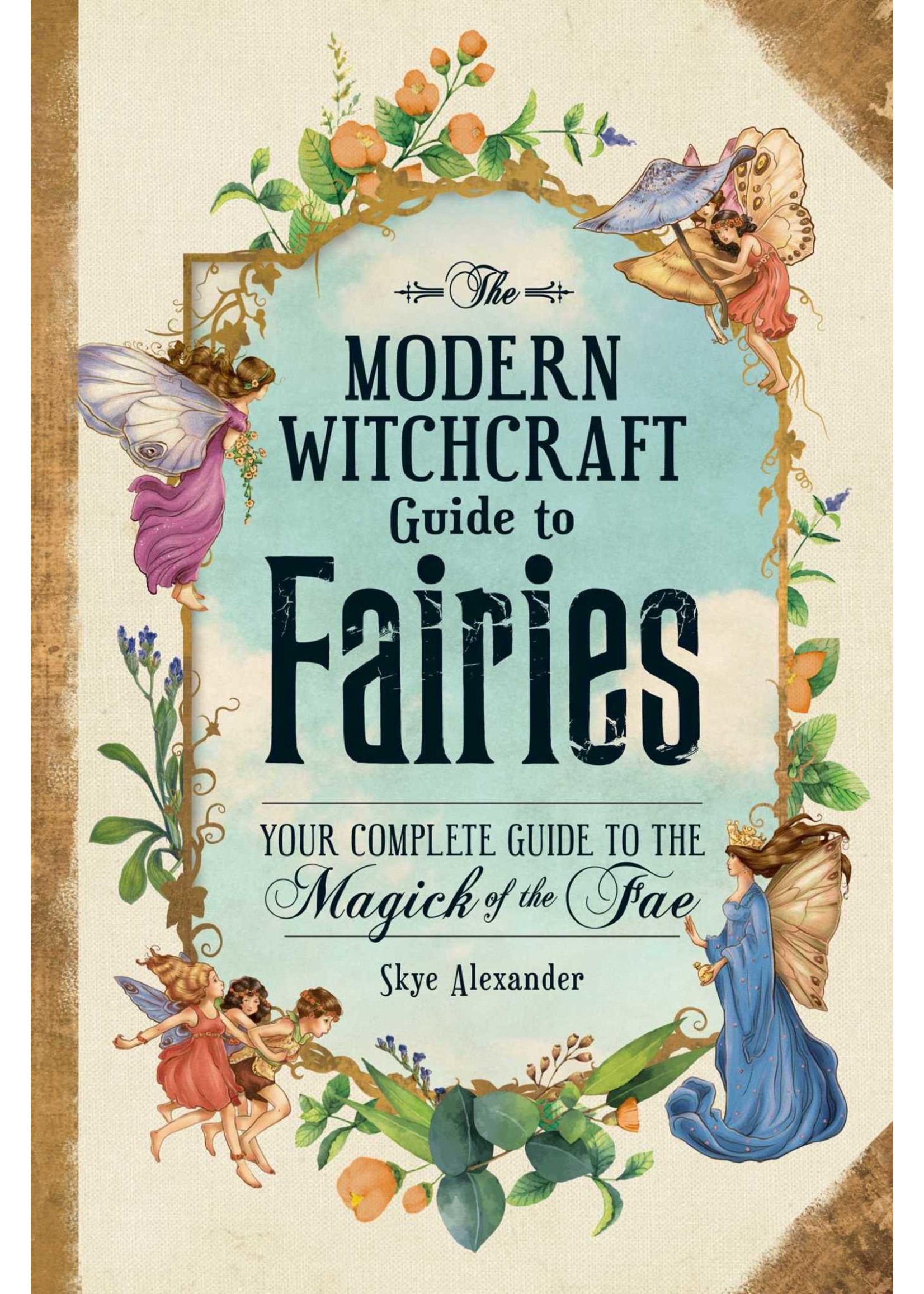 The Modern Witchcraft Guide to Fairies: Your Complete Guide to the Magick of the Fae by Skye Alexander