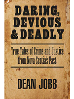 Daring, Devious and Deadly: True Tales of Crime and Justice from Nova Scotia's Past by Dean Jobb