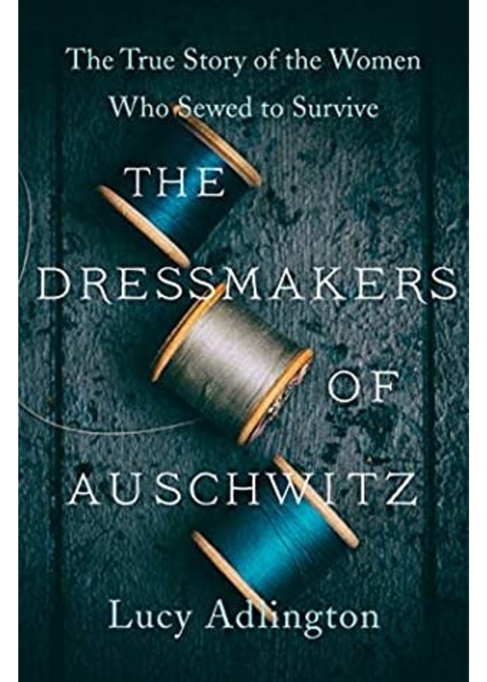 The Dressmakers of Auschwitz: The True Story of the Women Who Sewed to Survive by Lucy Adlington