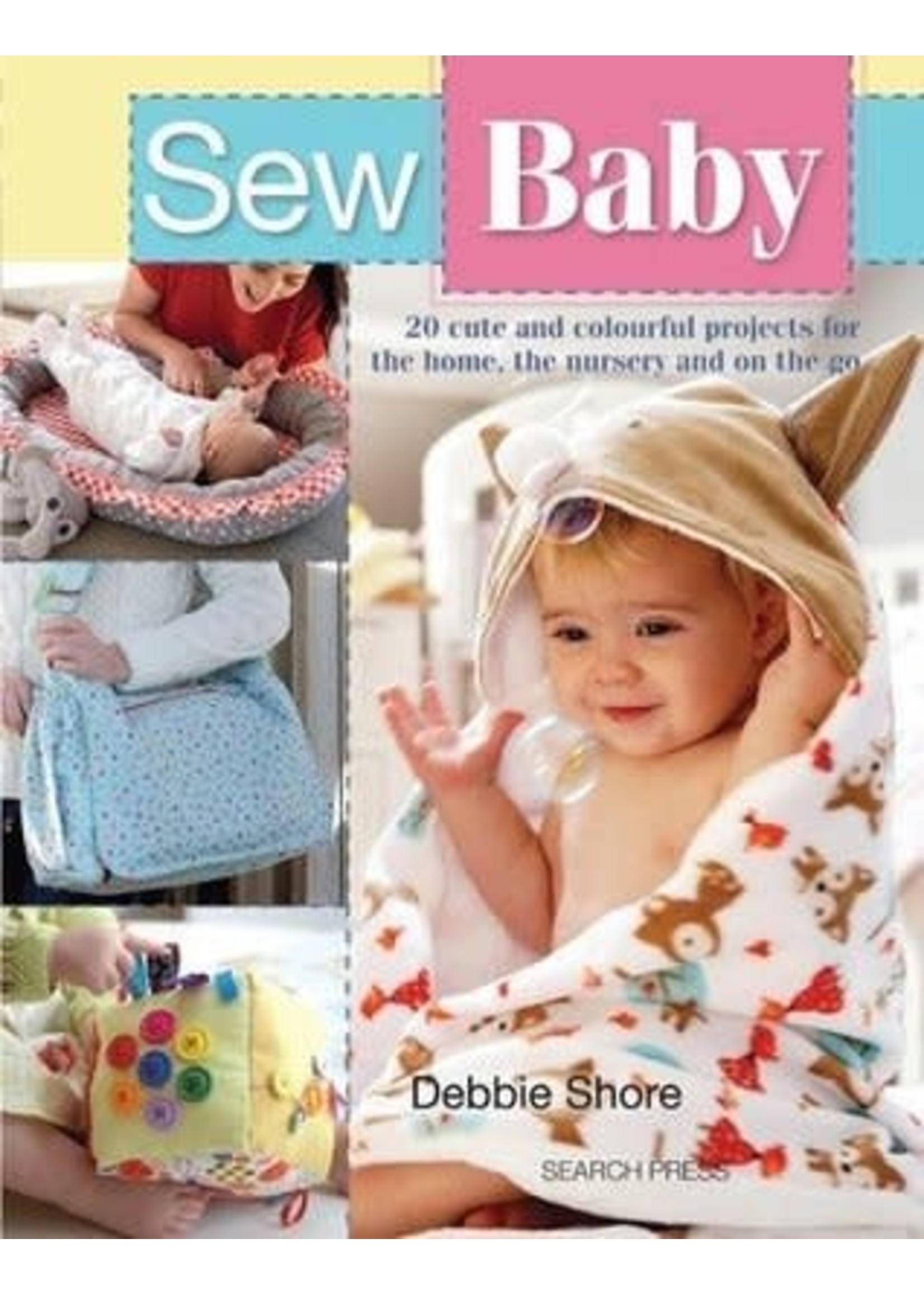 Sew Baby: 20 Cute and Colourful Projects For The Home, The Nursery And On The Go by Debbie Shore