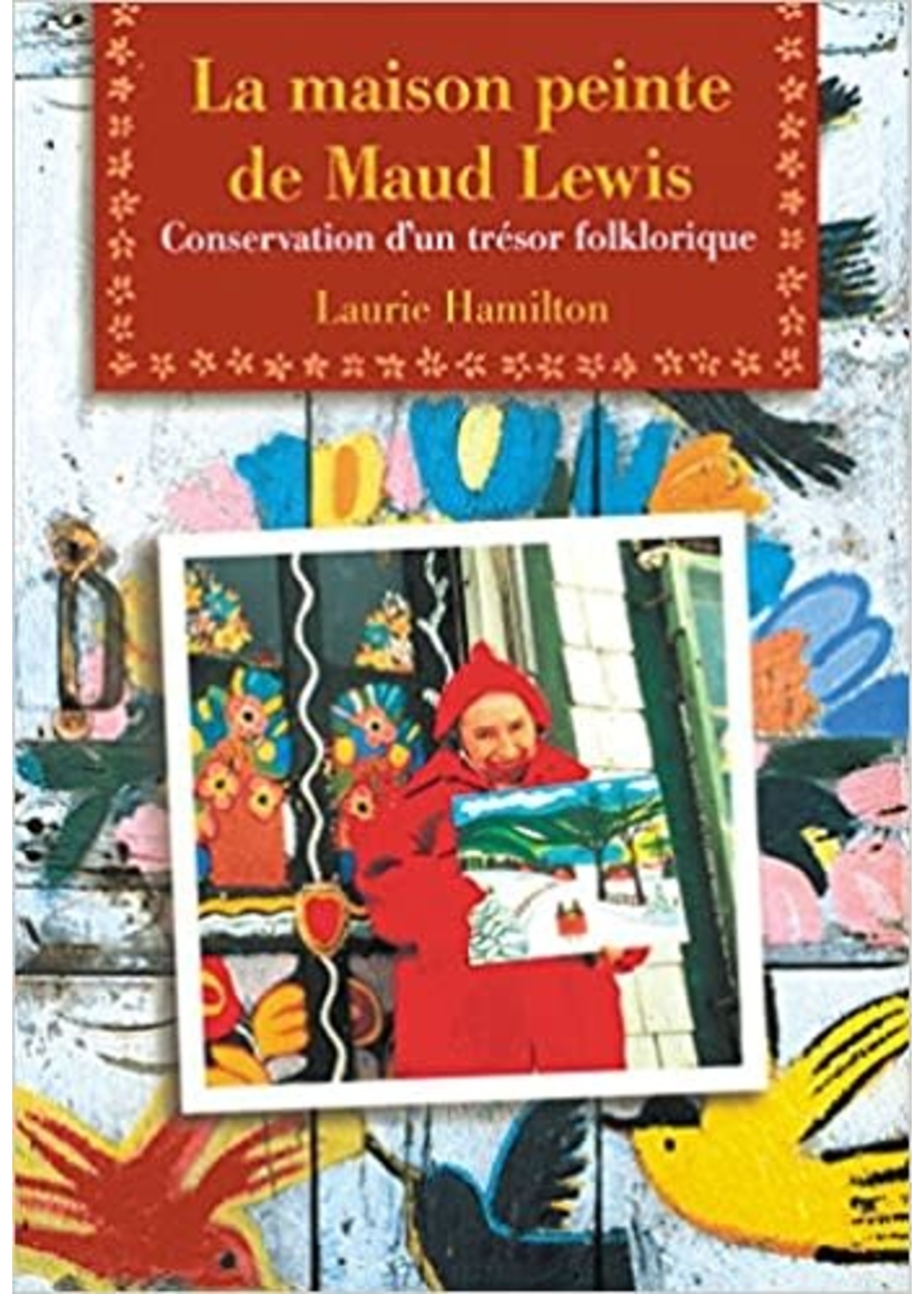 La Maison peinte de Maud Lewis: Conservation d'un trésor folklorique by Laurie Hamilton