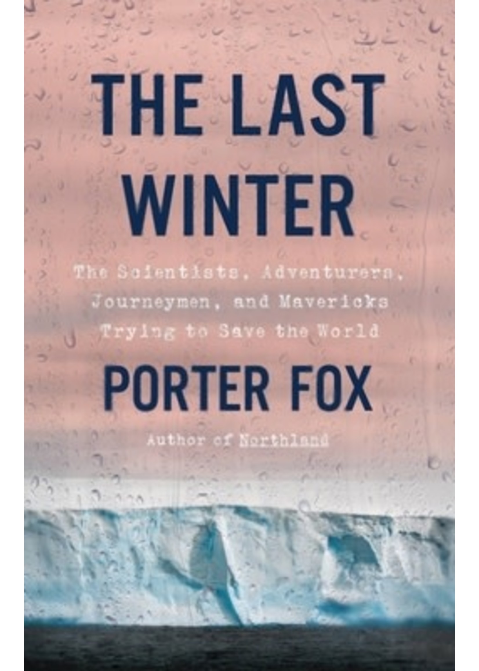 The Last Winter: The Scientists, Adventurers, Journeymen, and Mavericks Trying to Save the World by Porter Fox