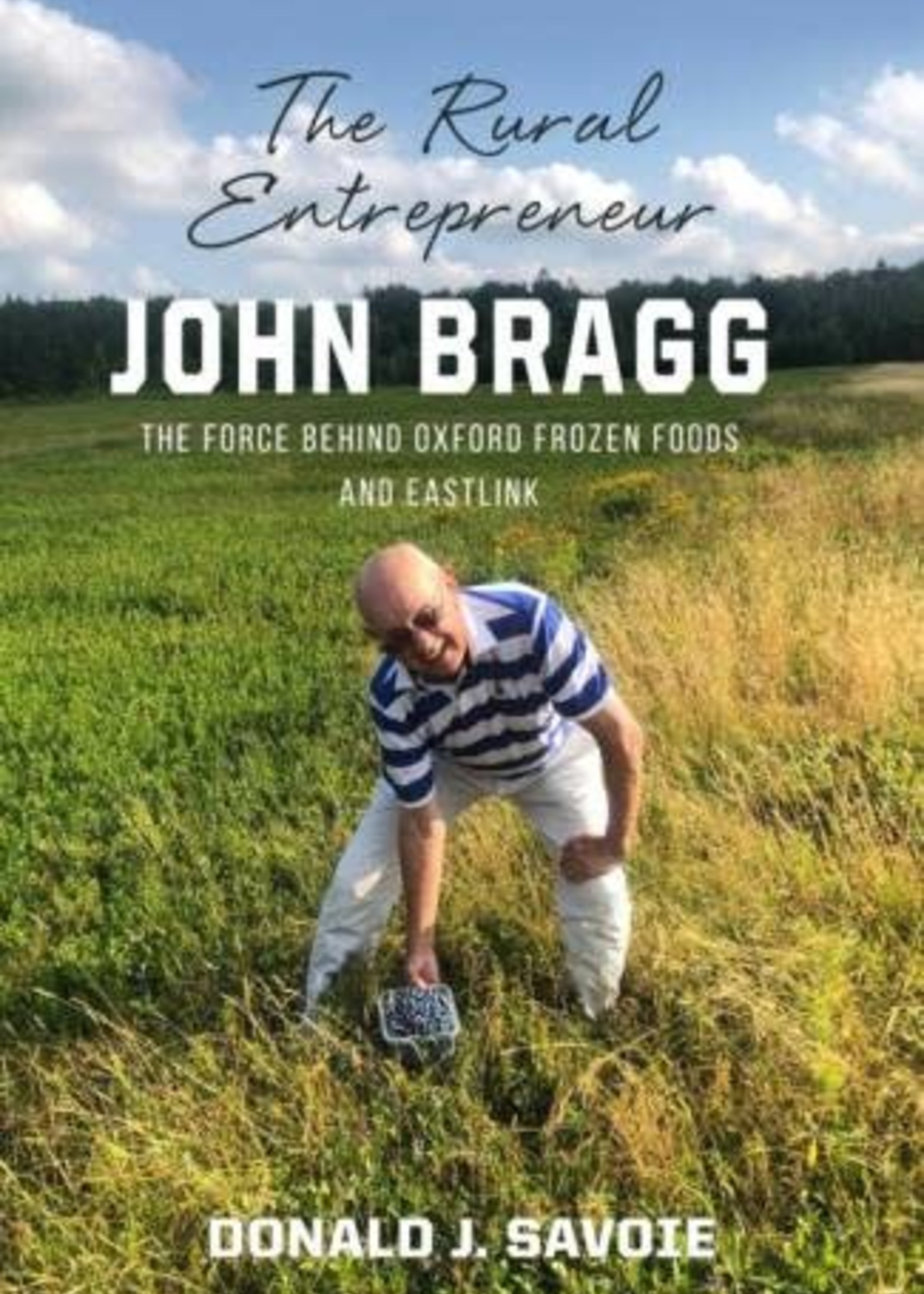 The Rural Entrepreneur: John Bragg The Force Behind Oxford Frozen Foods and Eastlink by Donald J. Savoie