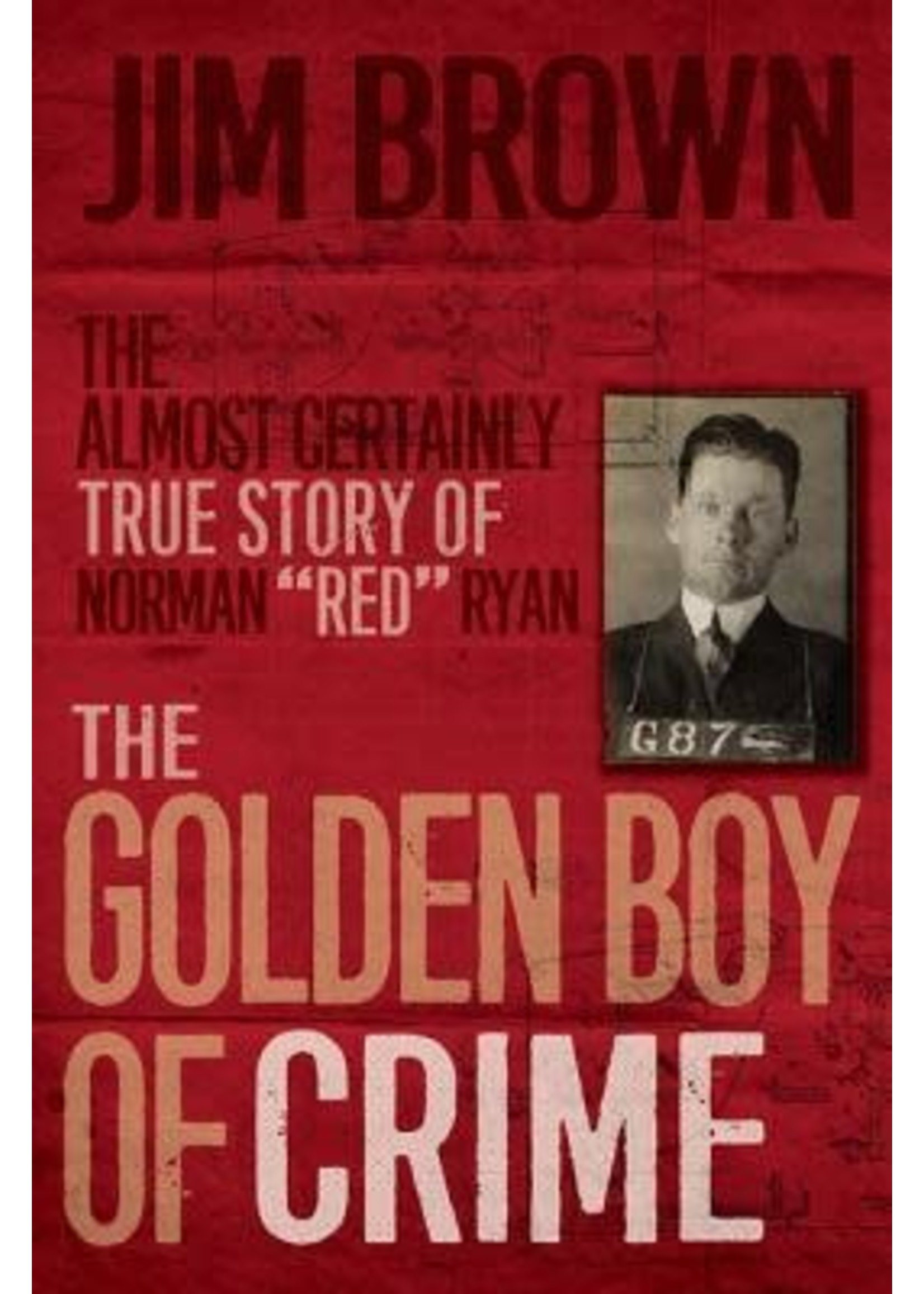 The Golden Boy of Crime: The Almost Certainly True Story of Norman "Red" Ryan by Jim Brown