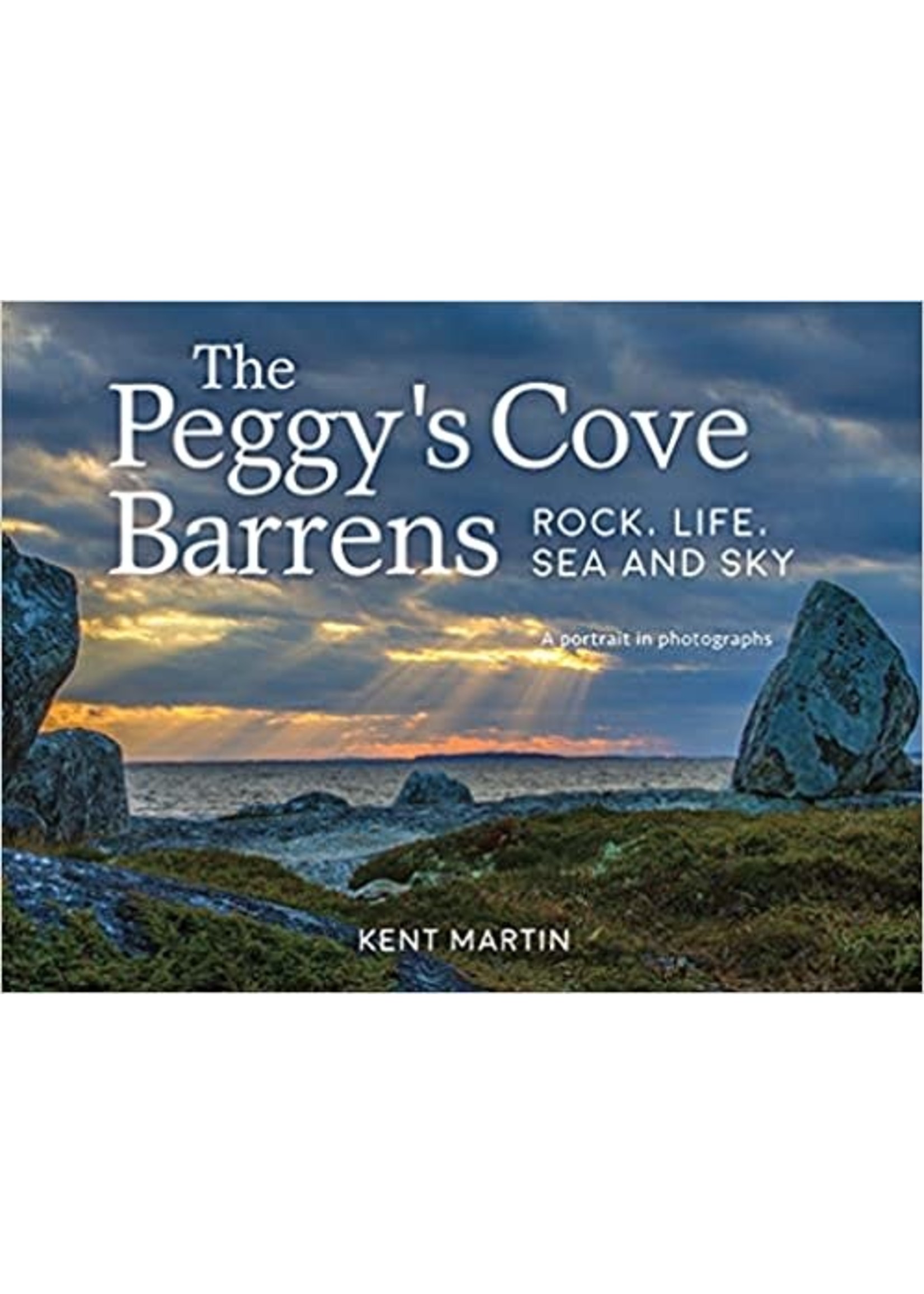 The Peggy’s Cove Barrens: Rock, Life, Sea and Sky - A portrait in photographs By Kent Martin