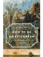 How to Be an Epicurean: The Ancient Art of Living Well by Catherine Wilson