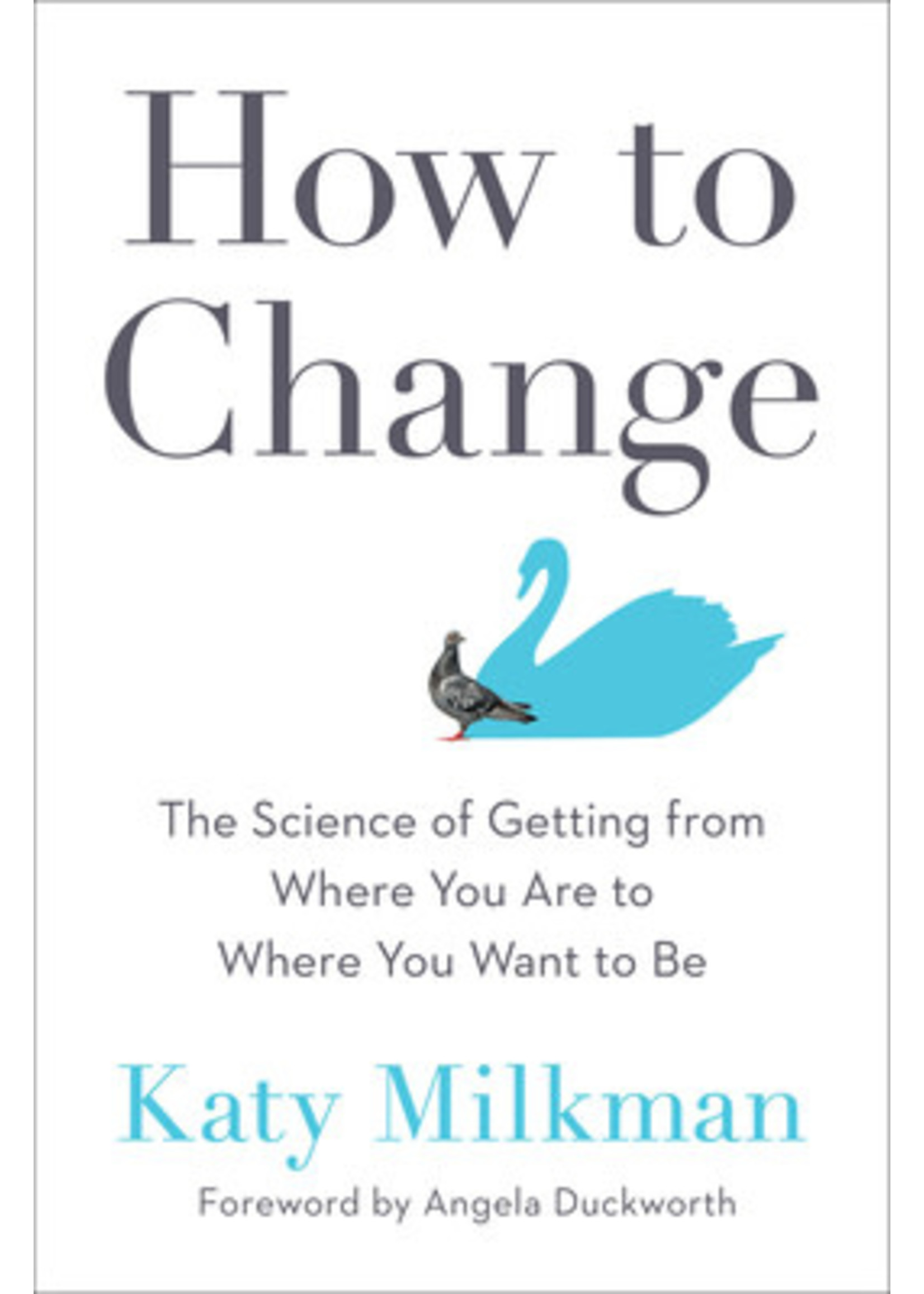 How to Change: The Science of Getting from Where You Are to Where You Want to Be by Katy Milkman