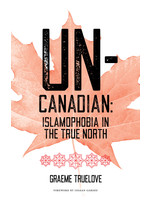 Un-Canadian: Prejudice and Discrimination Against Muslims in Canada by Graeme Truelove