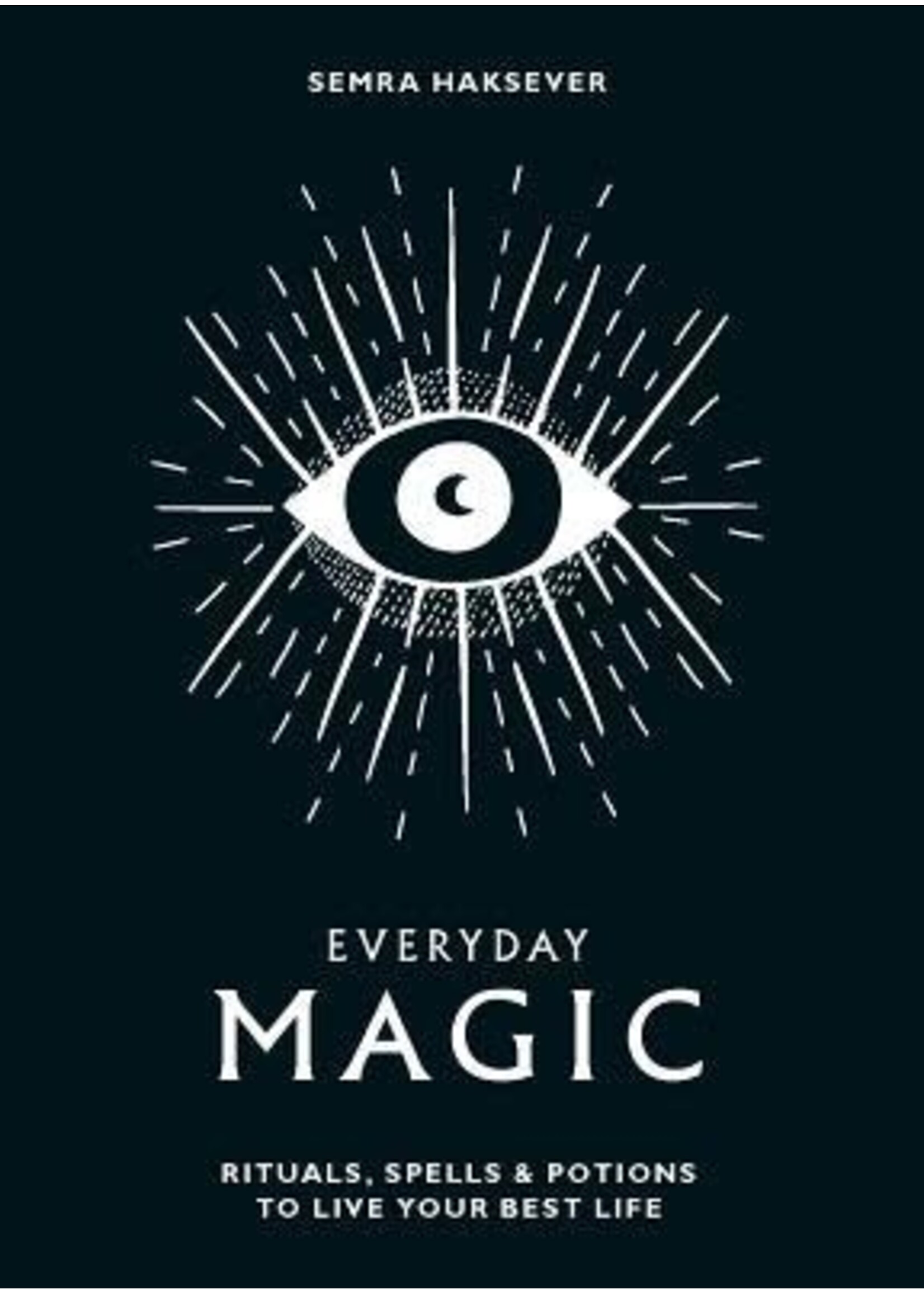 Everyday Magic: Rituals, Spells Potions to Live Your Best Life by Semra Haksever