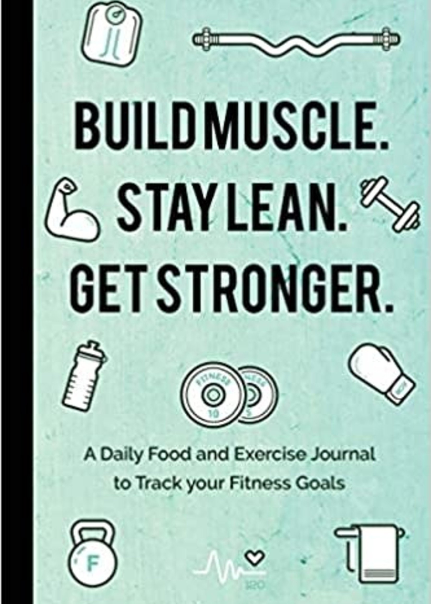 Build Muscle. Stay Lean. Get Stronger.: A Daily Food and Exercise Journal to Track your Fitness Goals by Mango Media Inc.