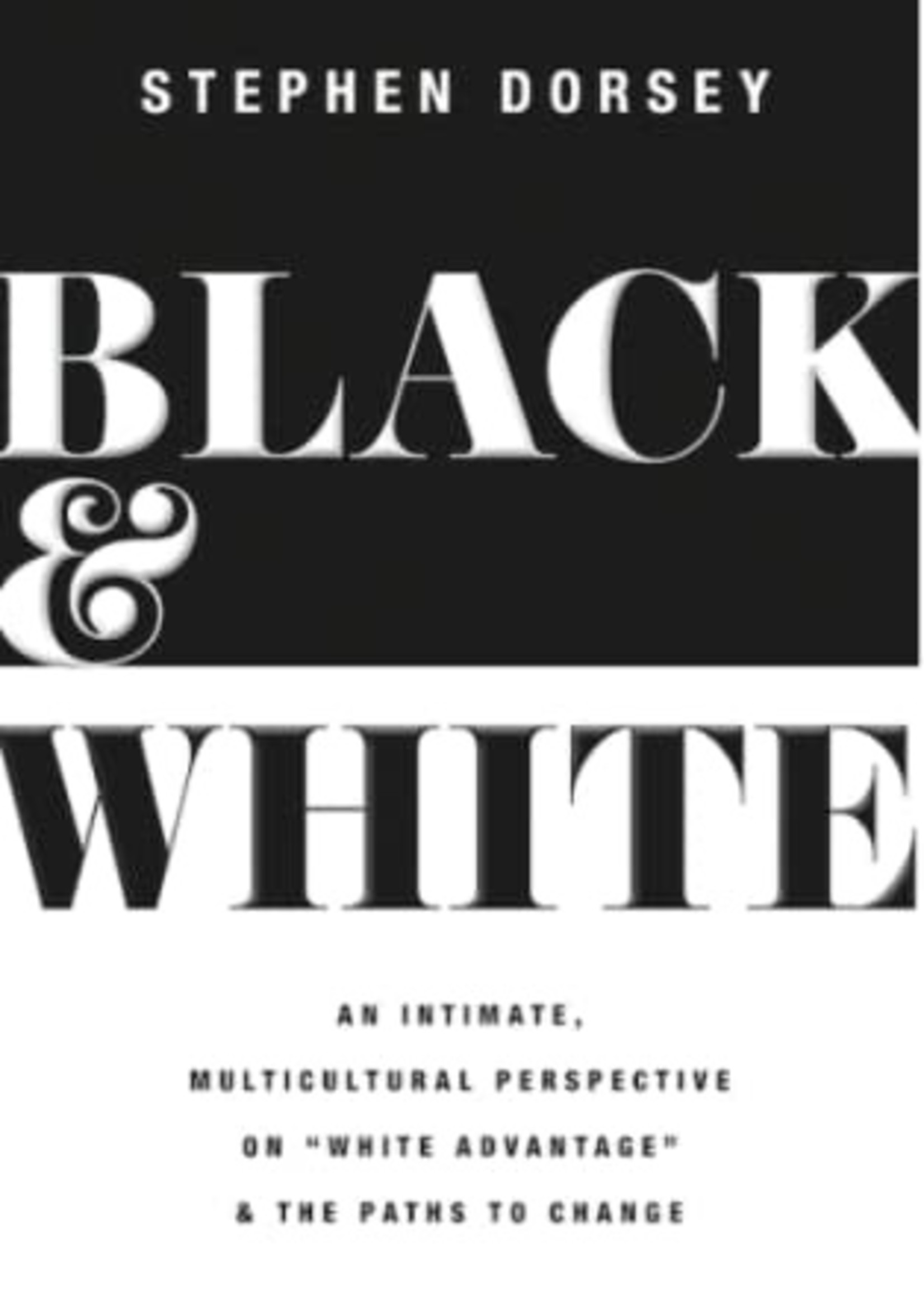 Black and White: An Intimate, Multicultural Perspective on "White Advantage" and the Paths to Change by Stephen Dorsey