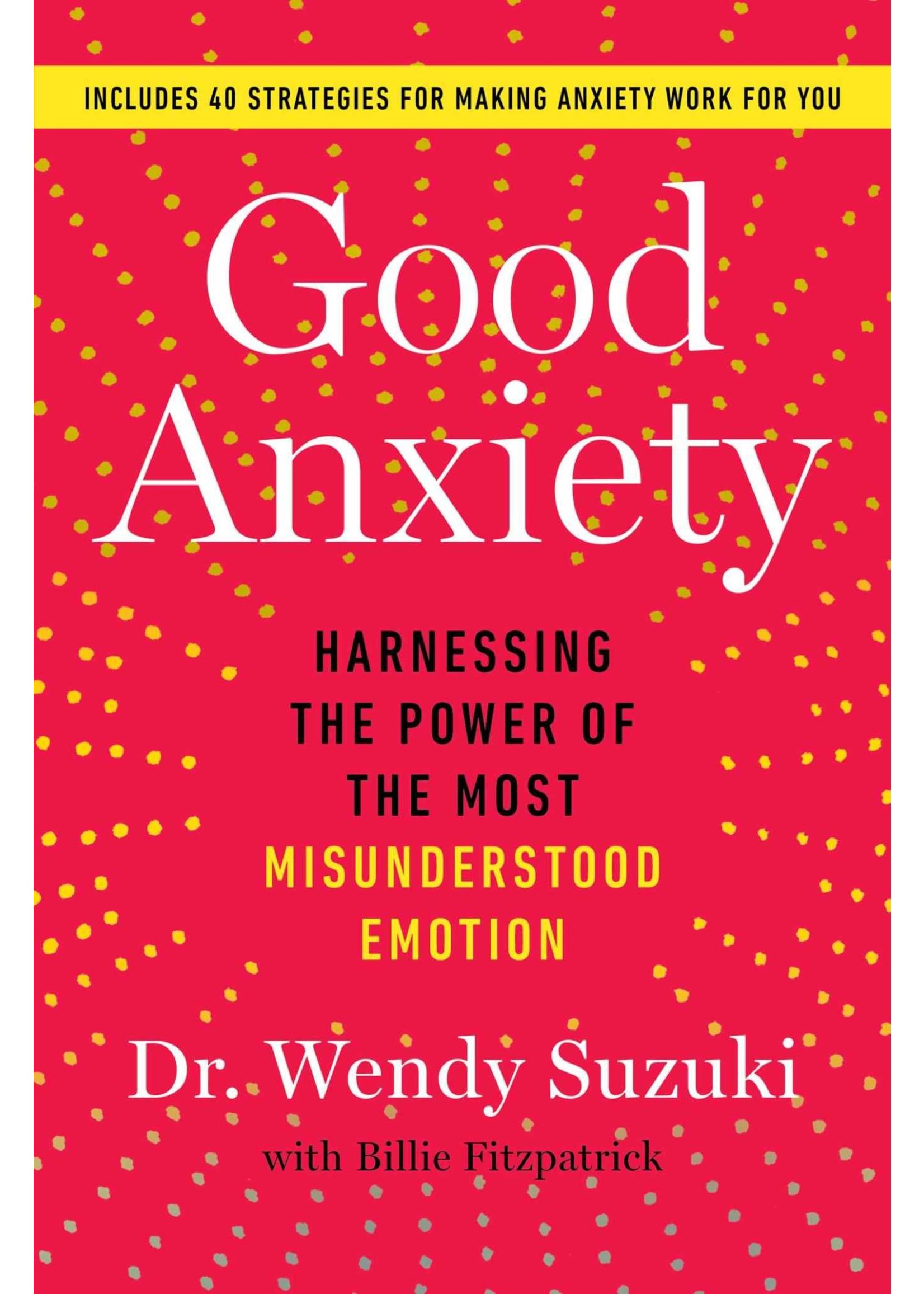 Good Anxiety: Harnessing the Power of the Most Misunderstood Emotion by Wendy Suzuki