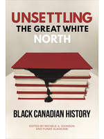 Unsettling the Great White North: Black Canadian History by Michele A Johnson, Funké Aladejebi