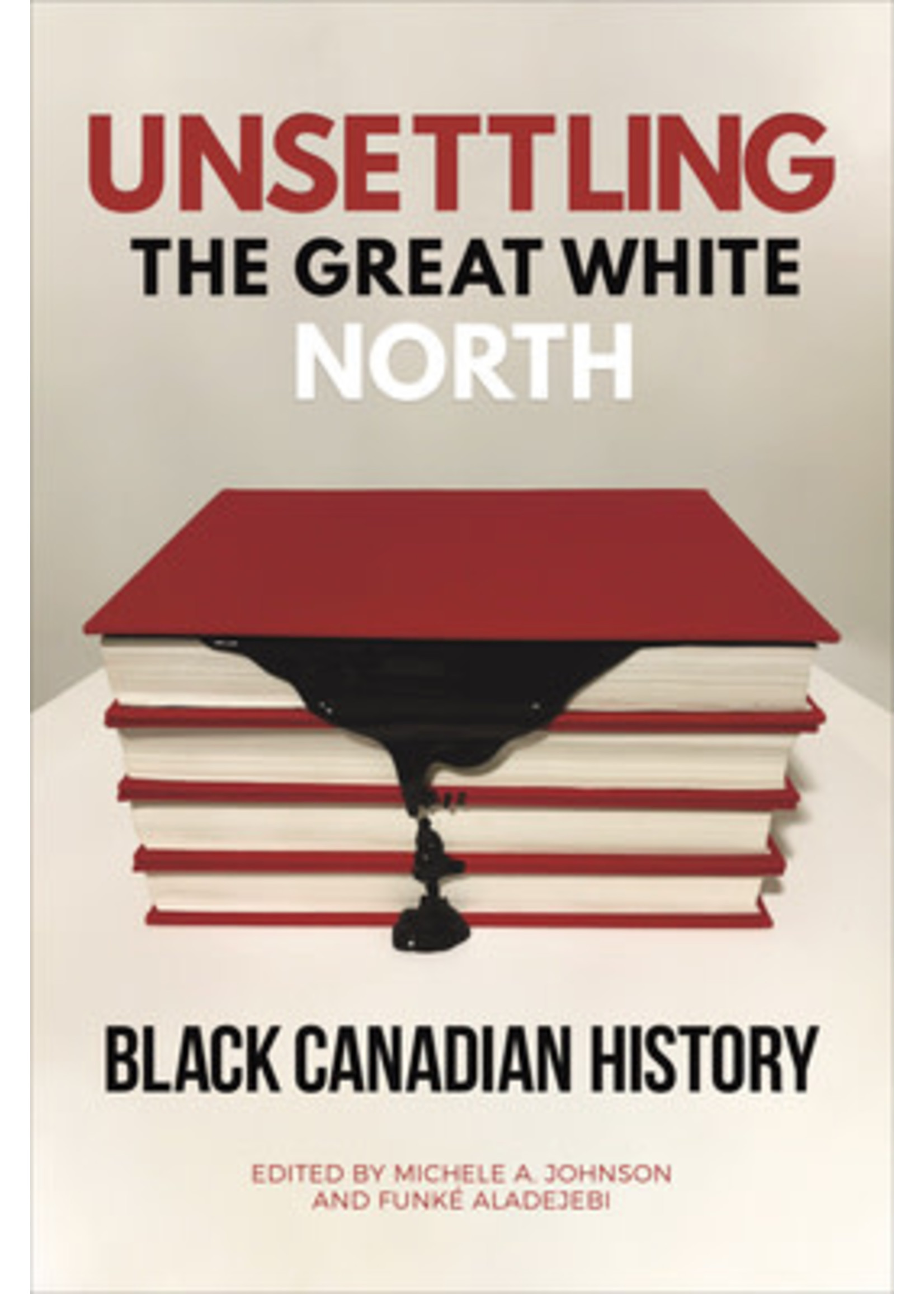 Unsettling the Great White North: Black Canadian History by Michele A Johnson, Funké Aladejebi