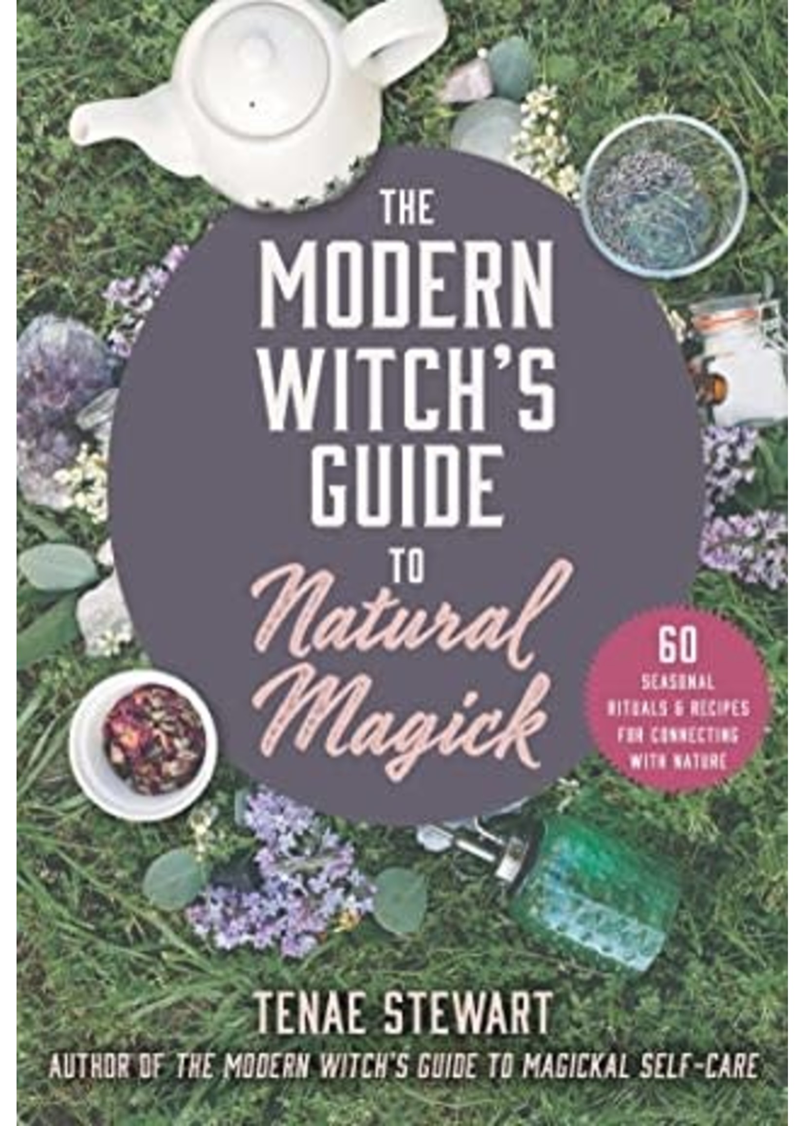 The Modern Witch's Guide to Natural Magick: 60 Seasonal Rituals Recipes for Connecting with Nature by Tenae Stewart