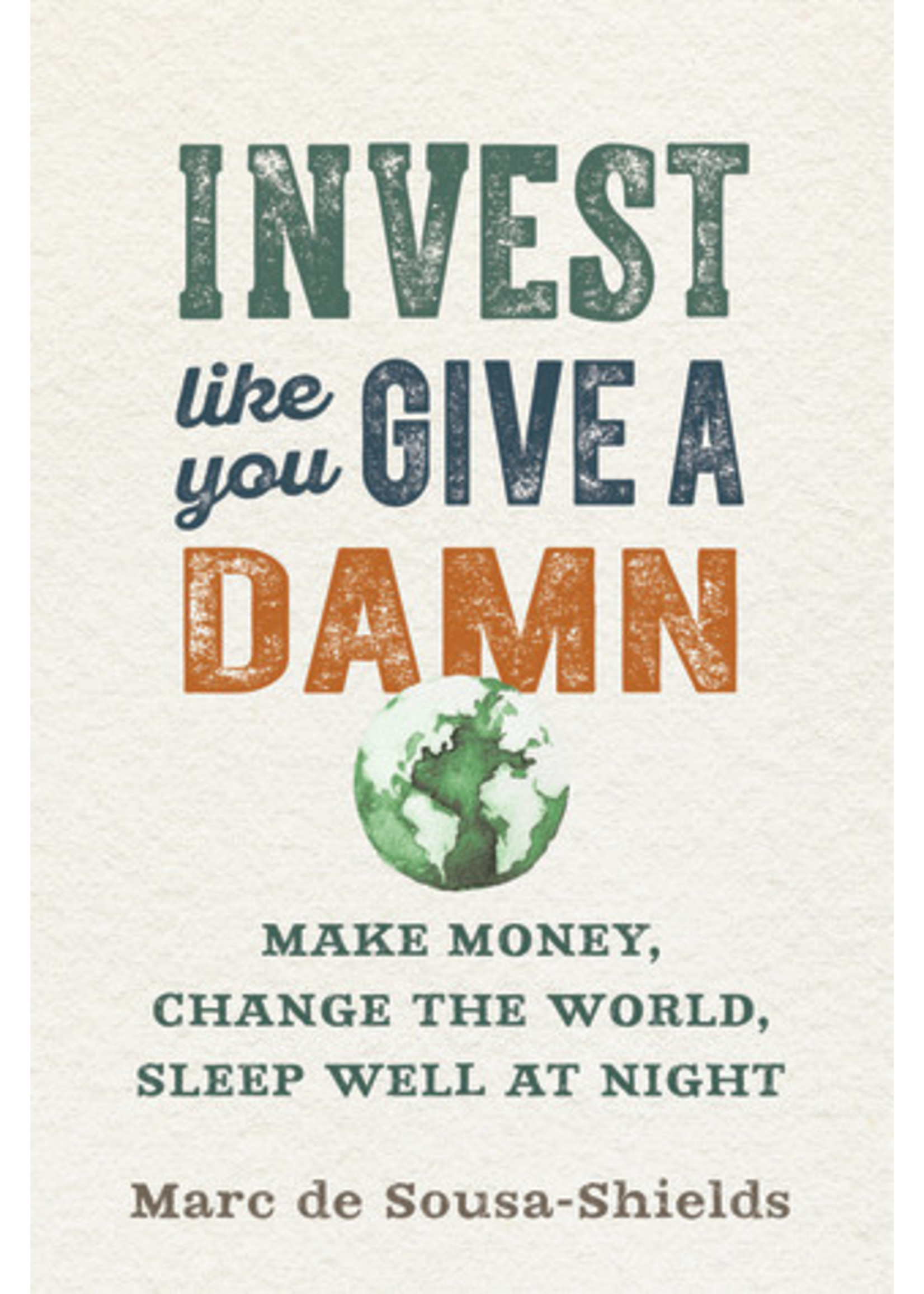 Invest Like You Give a Damn: Make Money, Change the World, Sleep Well at Night by Marc de Sousa-Shields