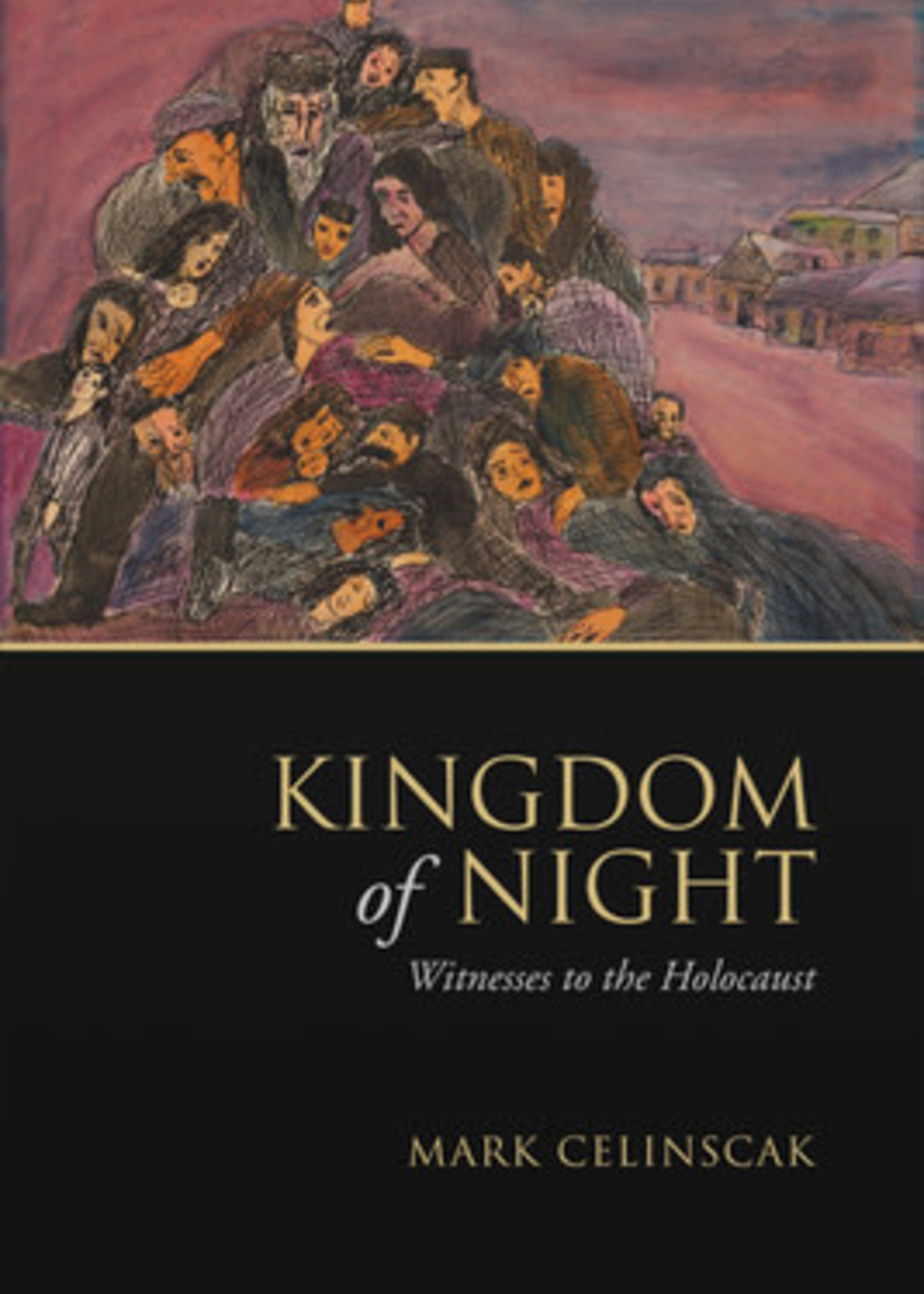 Kingdom of Night: Witnesses to the Holocaust by Mark Celinscak