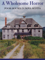 A Wholesome Horror: Poor Houses in Nova Scotia by Brenda Thompson