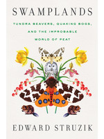 Swamplands: Tundra Beavers, Quaking Bogs, and the Improbable World of Peat by Edward Struzik