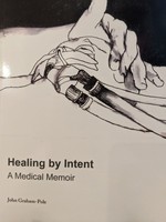 Healing by Intent: A Medical Memoir by John Graham-Pole