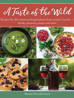 A Taste of the Wild: Recipes for 40 common foraged plants from across Canada – drinks, desserts, mains and more By Blanche Pownall Garrett
