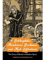 Bibliophiles, Murderous Bookmen, and Mad Librarians : The Story of Books in Modern Spain by Robert Richmond Ellis
