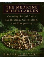 The Medicine Wheel Garden: Creating Sacred Space for Healing, Celebration, and Tranquillity by E. Barrie Kavasch