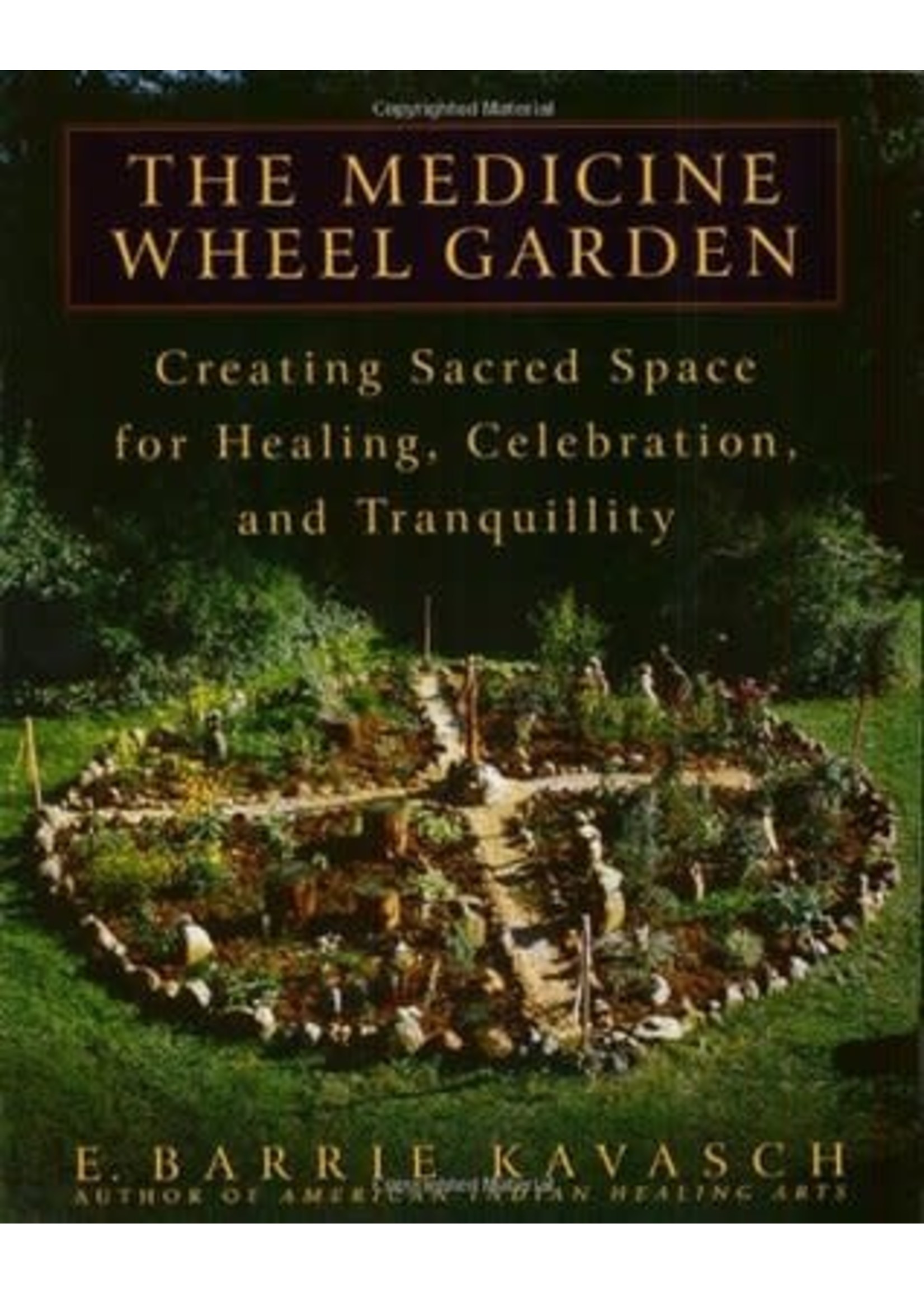 The Medicine Wheel Garden: Creating Sacred Space for Healing, Celebration, and Tranquillity by E. Barrie Kavasch