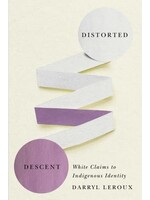 Distorted Descent: White Claims to Indigenous Identity by Darryl Leroux