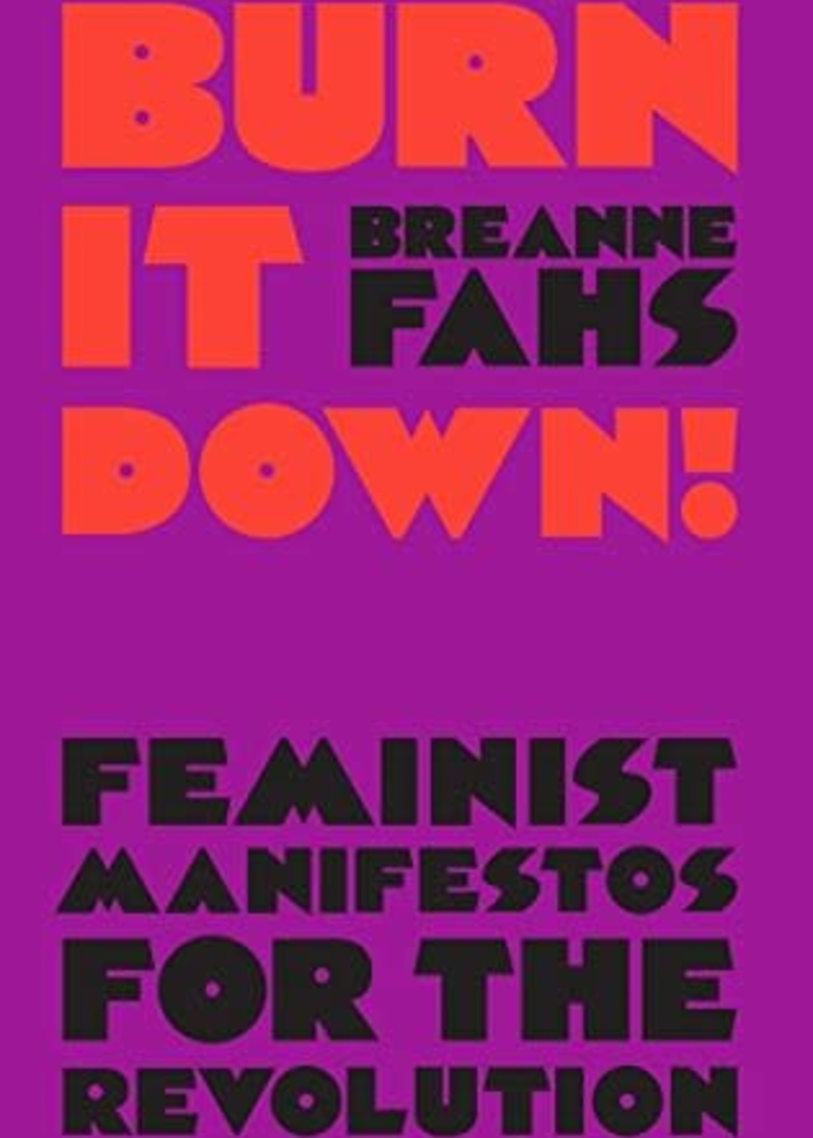 Burn It Down!: Feminist Manifestos for the Revolution by Breanne Fahs