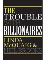 The Trouble With Billionaires: Why Too Much Money At The Top Is Bad For Everyone by Linda McQuaig, Neil Brooks